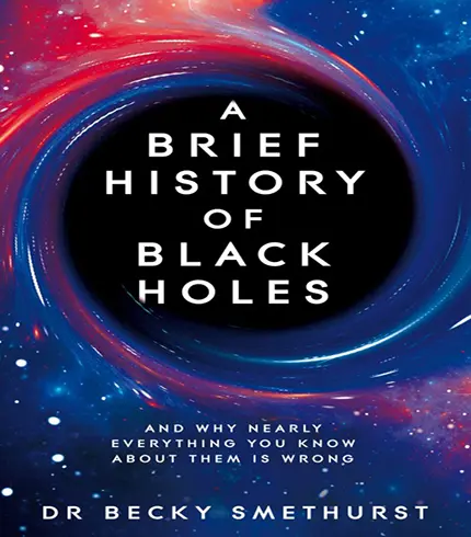 A Brief History of Black Holes: And why nearly everything you know about them is wrong