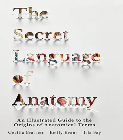 The Secret Language of Anatomy: An Illustrated Guide to the Origins of Anatomical Terms